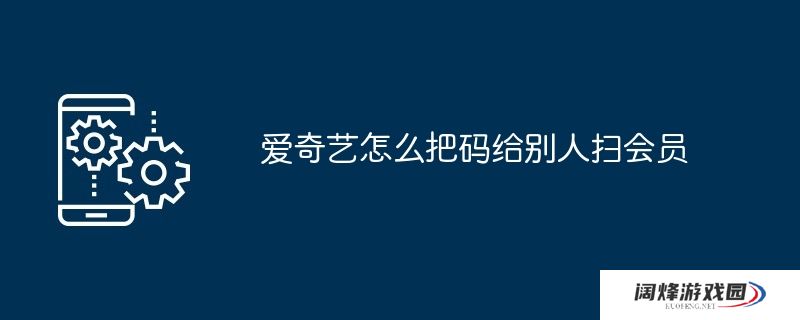 爱奇艺怎么把码给别人扫会员