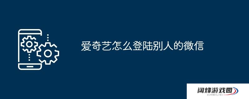 爱奇艺怎么登陆别人的微信