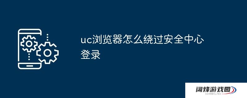 uc浏览器怎么绕过安全中心登录