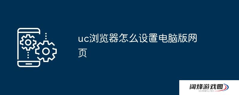 uc浏览器怎么设置电脑版网页