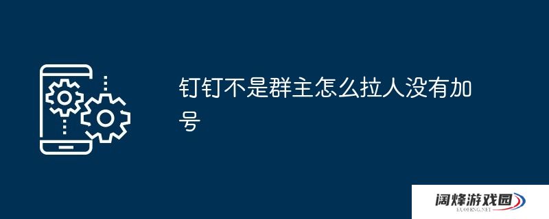 钉钉不是群主怎么拉人没有加号