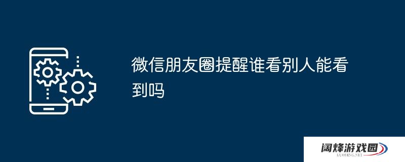 微信朋友圈提醒谁看别人能看到吗