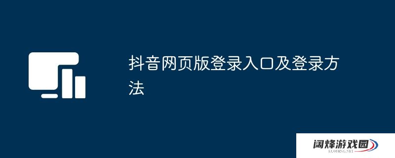 抖音网页版登录入口及登录方法