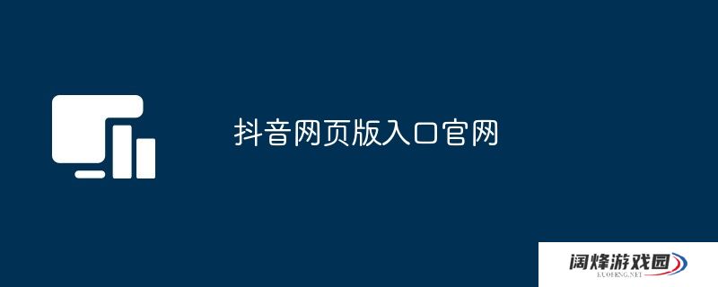 抖音网页版入口官网