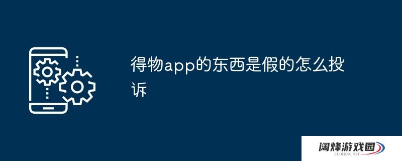 得物app的东西是假的怎么投诉