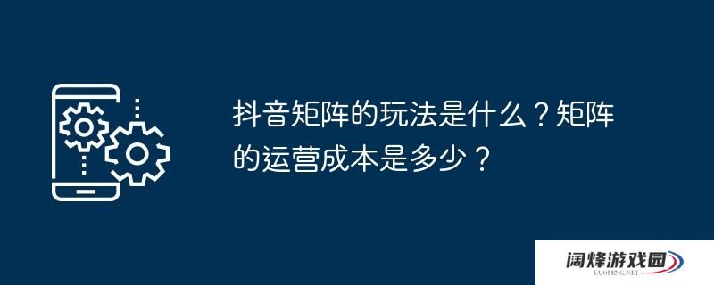 抖音矩阵的玩法是什么？矩阵的运营成本是多少？