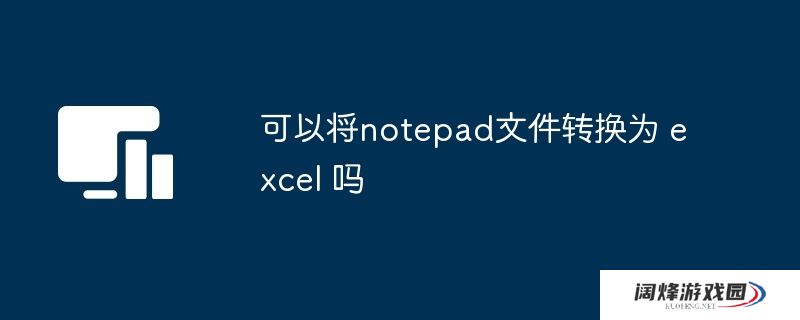 可以将notepad文件转换为 excel 吗