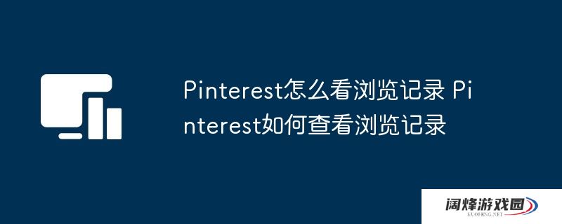 Pinterest怎么看浏览记录 Pinterest如何查看浏览记录