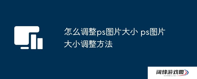 怎么调整ps图片大小 ps图片大小调整方法