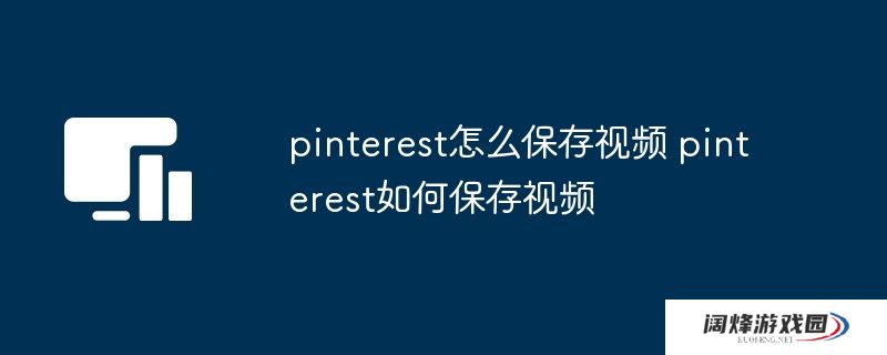 pinterest怎么保存视频 pinterest如何保存视频