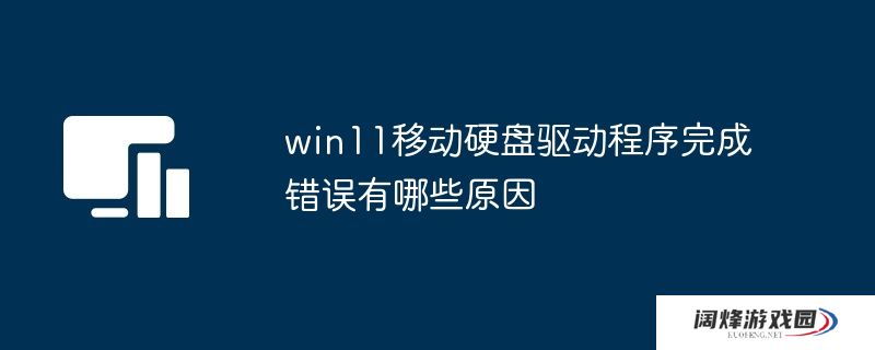 win11移动硬盘驱动程序完成错误有哪些原因