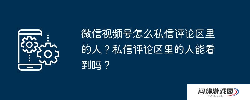 微信视频号怎么私信评论区里的人？私信评论区里的人能看到吗？