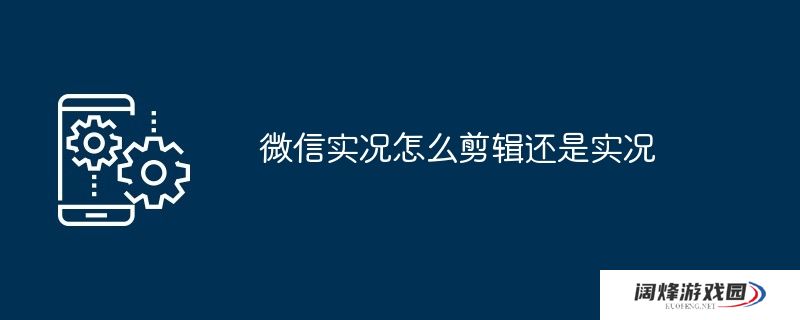 微信实况怎么剪辑还是实况