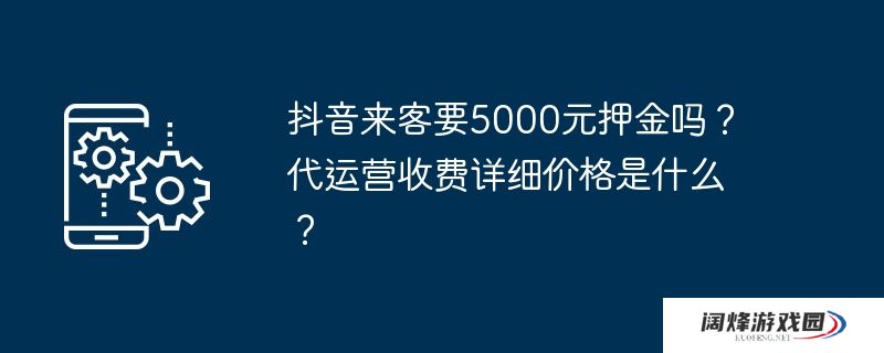 抖音来客要5000元押金吗？代运营收费详细价格是什么？