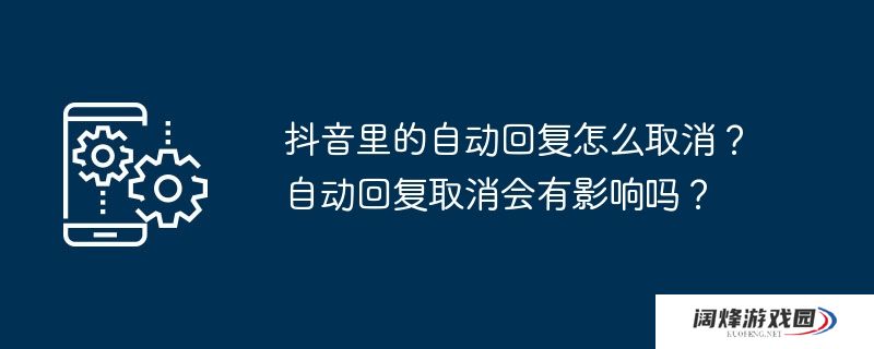 抖音里的自动回复怎么取消？自动回复取消会有影响吗？