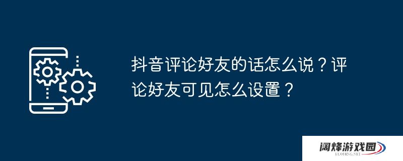 抖音评论好友的话怎么说？评论好友可见怎么设置？